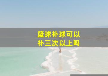 篮球补球可以补三次以上吗