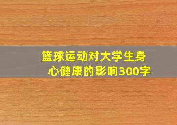 篮球运动对大学生身心健康的影响300字