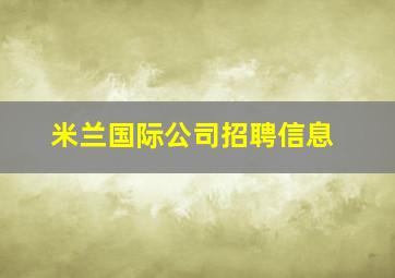 米兰国际公司招聘信息