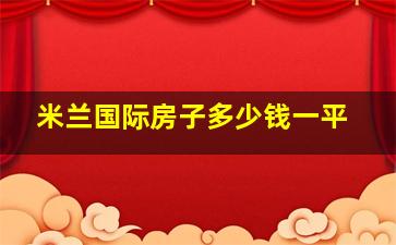 米兰国际房子多少钱一平