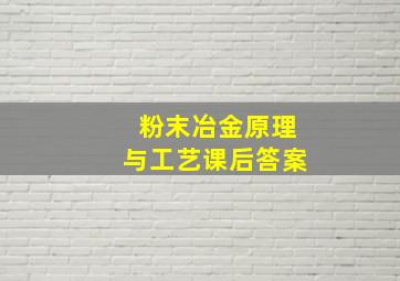 粉末冶金原理与工艺课后答案