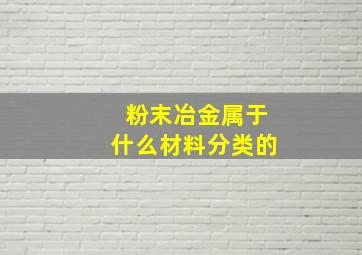 粉末冶金属于什么材料分类的