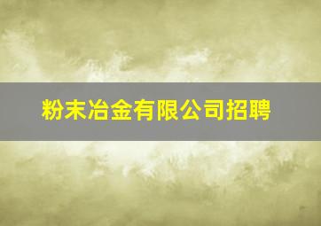 粉末冶金有限公司招聘