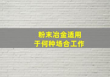 粉末冶金适用于何种场合工作