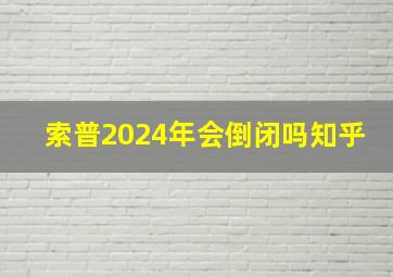 索普2024年会倒闭吗知乎