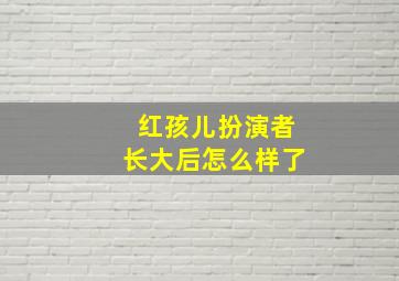 红孩儿扮演者长大后怎么样了