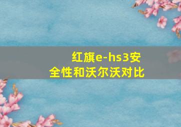 红旗e-hs3安全性和沃尔沃对比