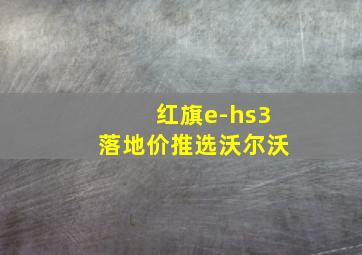 红旗e-hs3落地价推选沃尔沃