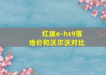 红旗e-hs9落地价和沃尔沃对比