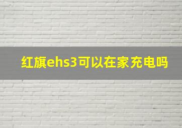 红旗ehs3可以在家充电吗