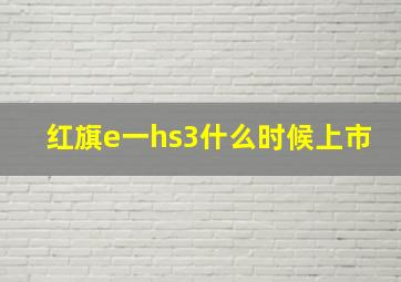 红旗e一hs3什么时候上市