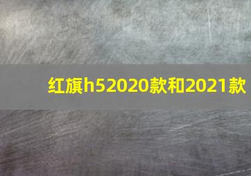 红旗h52020款和2021款