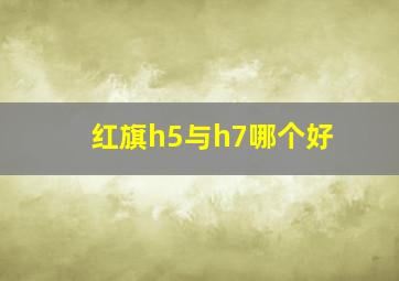 红旗h5与h7哪个好