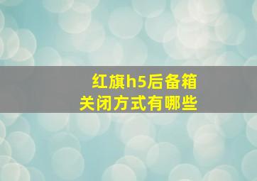 红旗h5后备箱关闭方式有哪些