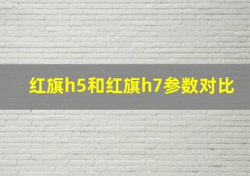 红旗h5和红旗h7参数对比