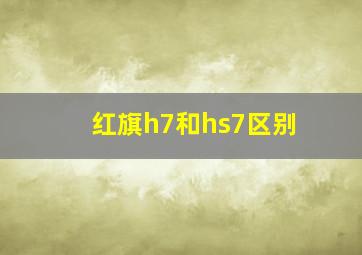 红旗h7和hs7区别