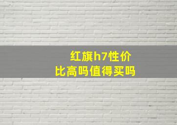 红旗h7性价比高吗值得买吗