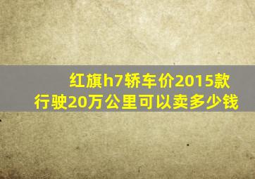 红旗h7轿车价2015款行驶20万公里可以卖多少钱