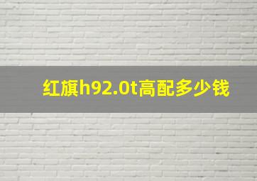 红旗h92.0t高配多少钱