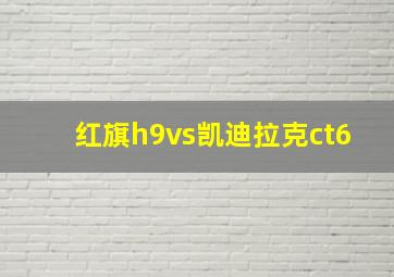 红旗h9vs凯迪拉克ct6