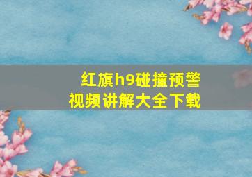 红旗h9碰撞预警视频讲解大全下载