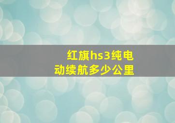 红旗hs3纯电动续航多少公里