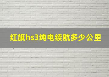 红旗hs3纯电续航多少公里