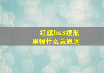 红旗hs3续航里程什么意思啊