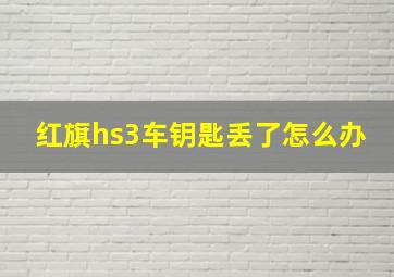 红旗hs3车钥匙丢了怎么办