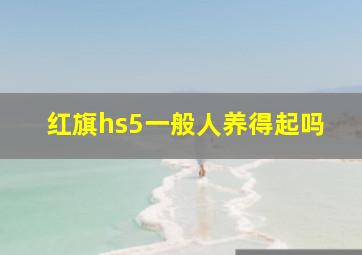 红旗hs5一般人养得起吗