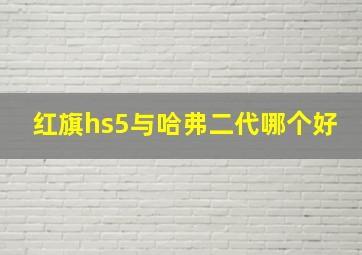 红旗hs5与哈弗二代哪个好