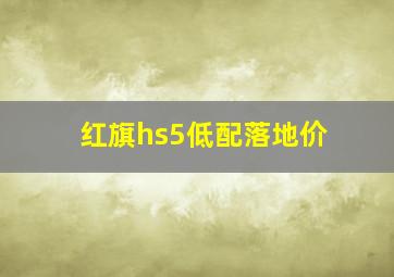 红旗hs5低配落地价