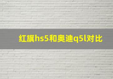 红旗hs5和奥迪q5l对比