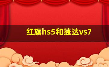 红旗hs5和捷达vs7