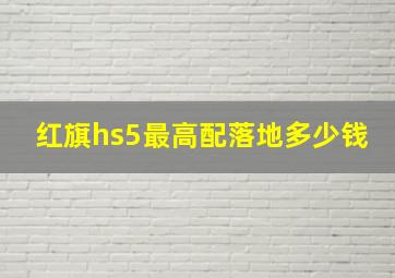 红旗hs5最高配落地多少钱