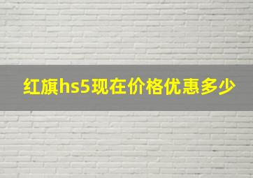 红旗hs5现在价格优惠多少