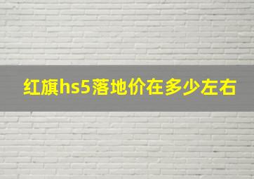 红旗hs5落地价在多少左右