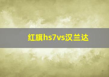 红旗hs7vs汉兰达