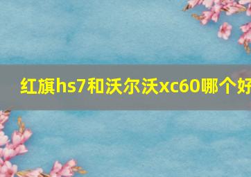 红旗hs7和沃尔沃xc60哪个好