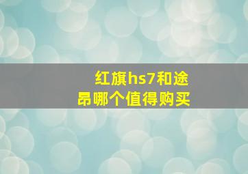 红旗hs7和途昂哪个值得购买