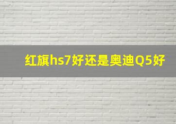 红旗hs7好还是奥迪Q5好