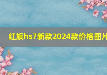 红旗hs7新款2024款价格图片