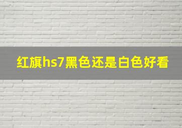 红旗hs7黑色还是白色好看