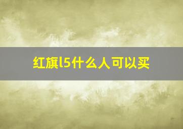 红旗l5什么人可以买