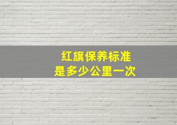 红旗保养标准是多少公里一次