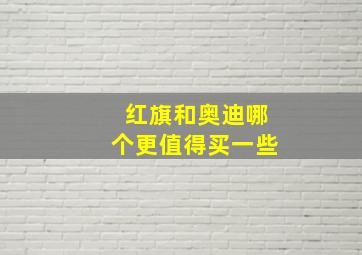 红旗和奥迪哪个更值得买一些