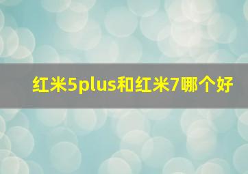 红米5plus和红米7哪个好