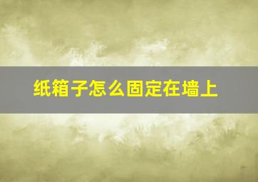 纸箱子怎么固定在墙上