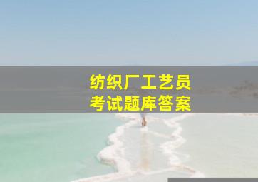 纺织厂工艺员考试题库答案