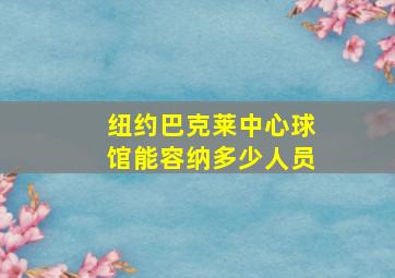 纽约巴克莱中心球馆能容纳多少人员